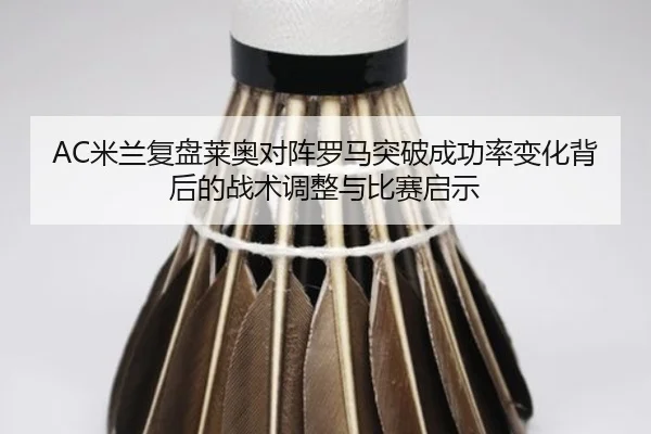 AC米兰复盘莱奥对阵罗马突破成功率变化背后的战术调整与比赛启示