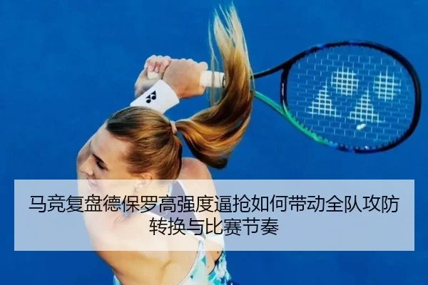 马竞复盘德保罗高强度逼抢如何带动全队攻防转换与比赛节奏