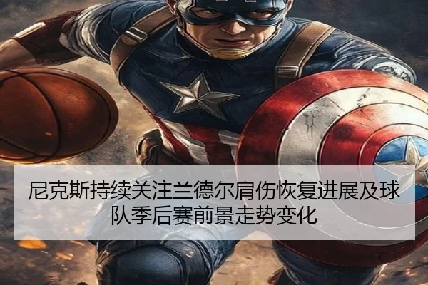 尼克斯持续关注兰德尔肩伤恢复进展及球队季后赛前景走势变化