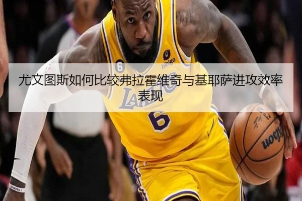 尤文图斯如何比较弗拉霍维奇与基耶萨进攻效率表现